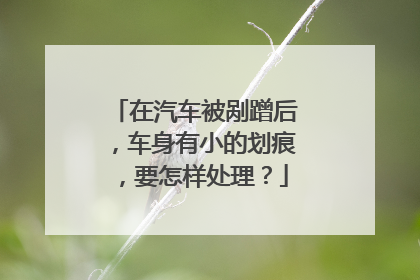 在汽车被剐蹭后，车身有小的划痕，要怎样处理？