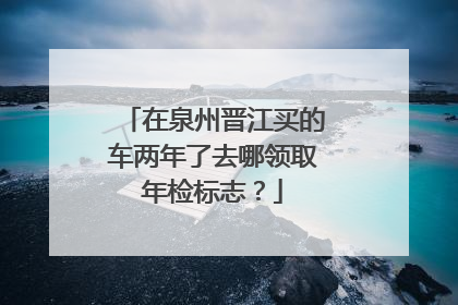 在泉州晋江买的车两年了去哪领取年检标志？