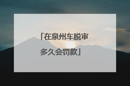 在泉州车脱审多久会罚款