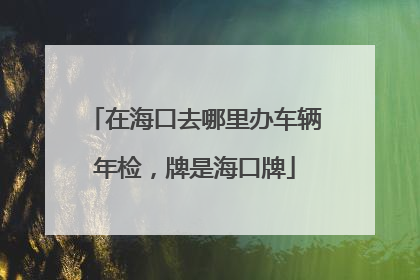 在海口去哪里办车辆年检，牌是海口牌