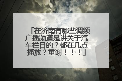 在济南有哪些调频广播频道是讲关于汽车栏目的？都在几点播放？重谢！！！
