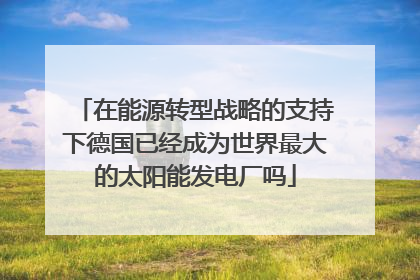 在能源转型战略的支持下德国已经成为世界最大的太阳能发电厂吗