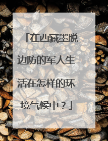 在西藏墨脱边防的军人生活在怎样的环境气候中？