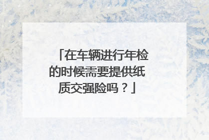 在车辆进行年检的时候需要提供纸质交强险吗？
