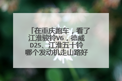 在重庆跑车，看了江淮骏铃V6，德威D25、江淮五十铃哪个发动机走山路好点？省不省油？