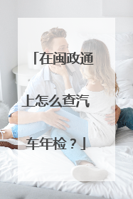 在闽政通上怎么查汽车年检？