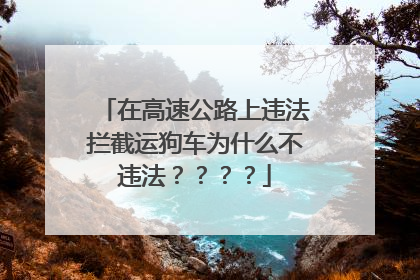在高速公路上违法拦截运狗车为什么不违法？？？？