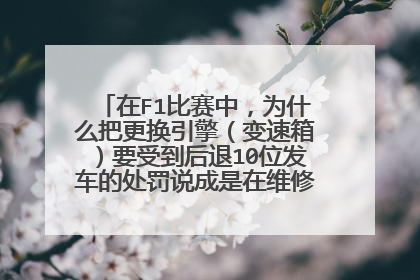 在F1比赛中，为什么把更换引擎（变速箱）要受到后退10位发车的处罚说成是在维修通道发车？