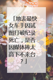 地表最快女车手因试图打破纪录死亡，是否因媒体捧太高下不来台？