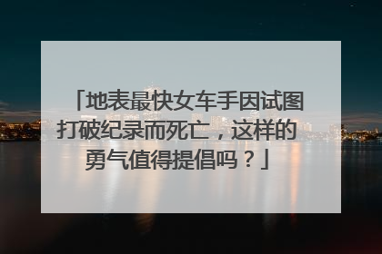 地表最快女车手因试图打破纪录而死亡，这样的勇气值得提倡吗？