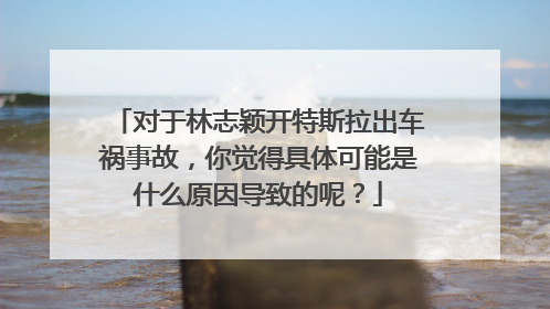 对于林志颖开特斯拉出车祸事故，你觉得具体可能是什么原因导致的呢？