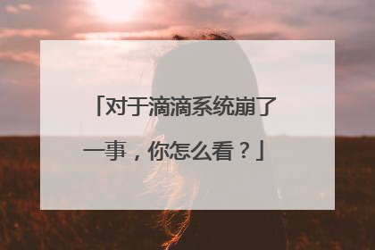 对于滴滴系统崩了一事，你怎么看？