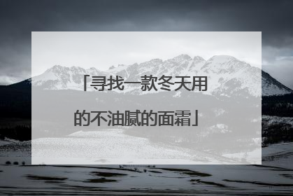 寻找一款冬天用的不油腻的面霜