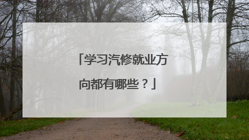 学习汽修就业方向都有哪些？
