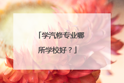 学汽修专业哪所学校好？