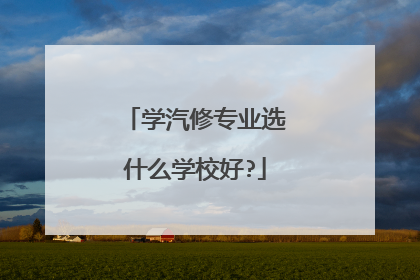 学汽修专业选什么学校好?