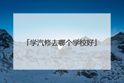 学汽修去哪个学校好
