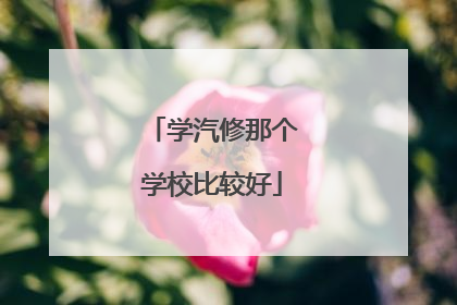 学汽修那个学校比较好