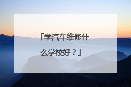 学汽车维修什么学校好？