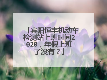 宾阳恒丰机动车检测站上班时间2020，年假上班了没有？