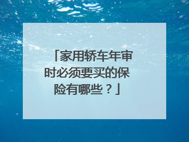 家用轿车年审时必须要买的保险有哪些？