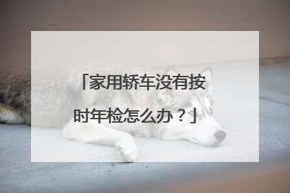 家用轿车没有按时年检怎么办？
