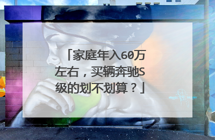 家庭年入60万左右，买辆奔驰S级的划不划算？