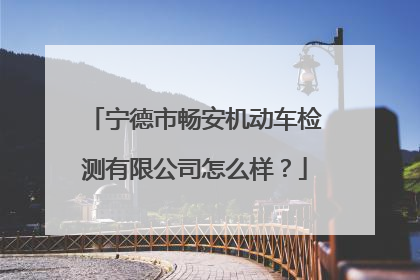 宁德市畅安机动车检测有限公司怎么样？