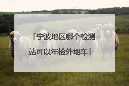 宁波地区哪个检测站可以年检外地车