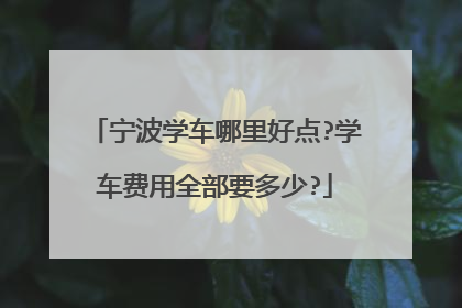 宁波学车哪里好点?学车费用全部要多少?