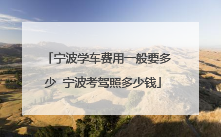 宁波学车费用一般要多少 宁波考驾照多少钱