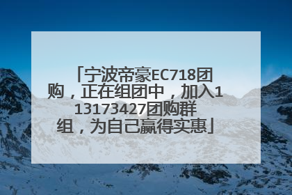 宁波帝豪EC718团购，正在组团中，加入113173427团购群组，为自己赢得实惠