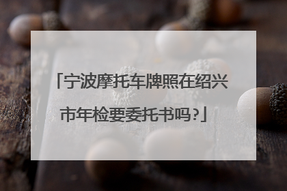 宁波摩托车牌照在绍兴市年检要委托书吗?