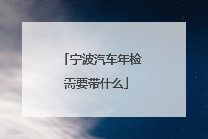 宁波汽车年检需要带什么