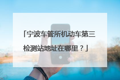 宁波车管所机动车第三检测站地址在哪里？