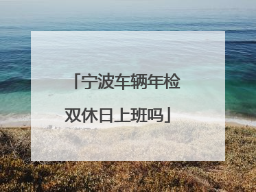 宁波车辆年检双休日上班吗