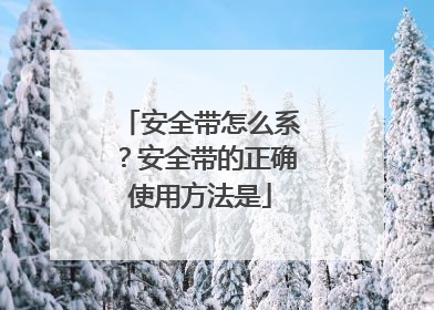 安全带怎么系？安全带的正确使用方法是