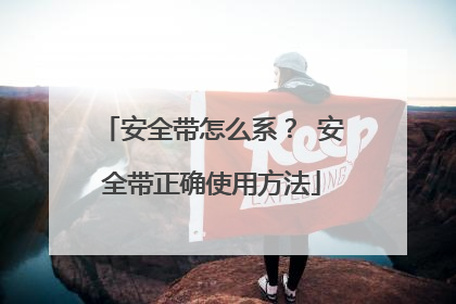安全带怎么系？ 安全带正确使用方法