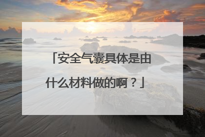 安全气囊具体是由什么材料做的啊？
