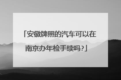 安徽牌照的汽车可以在南京办年检手续吗?