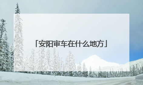 安阳审车在什么地方
