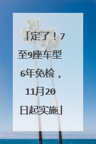 定了！7至9座车型6年免检，11月20日起实施