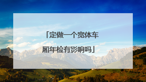 定做一个宽体车厢年检有影响吗