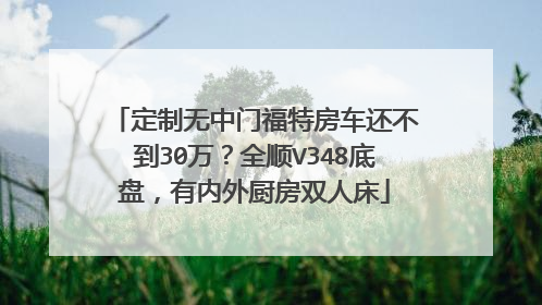 定制无中门福特房车还不到30万？全顺V348底盘，有内外厨房双人床