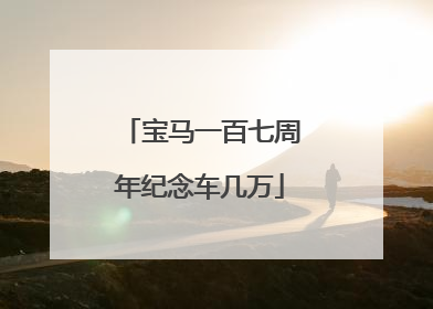 宝马一百七周年纪念车几万