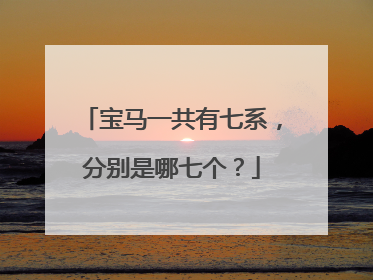 宝马一共有七系，分别是哪七个？