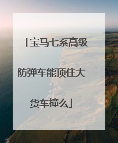 宝马七系高级防弹车能顶住大货车撞么