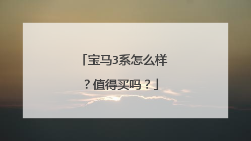 宝马3系怎么样？值得买吗？