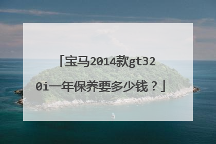 宝马2014款gt320i一年保养要多少钱？