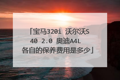 宝马320i 沃尔沃S40 2.0 奥迪A4L 各自的保养费用是多少